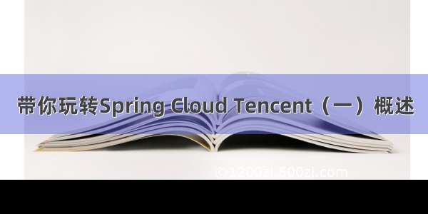 带你玩转Spring Cloud Tencent（一）概述