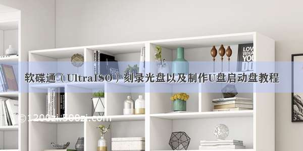 软碟通（UltraISO）刻录光盘以及制作U盘启动盘教程