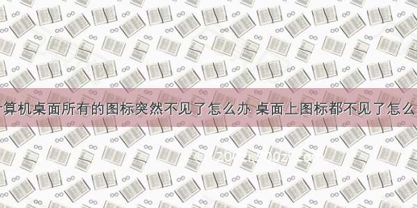 计算机桌面所有的图标突然不见了怎么办 桌面上图标都不见了怎么办