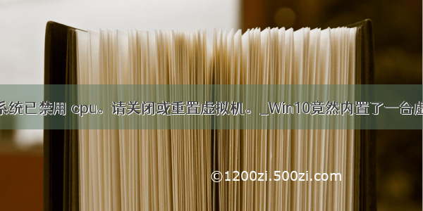 客户机操作系统已禁用 cpu。请关闭或重置虚拟机。_Win10竟然内置了一台虚拟机？教你