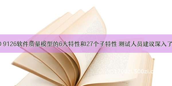 ISO 9126软件质量模型的6大特性和27个子特性 测试人员建议深入了解