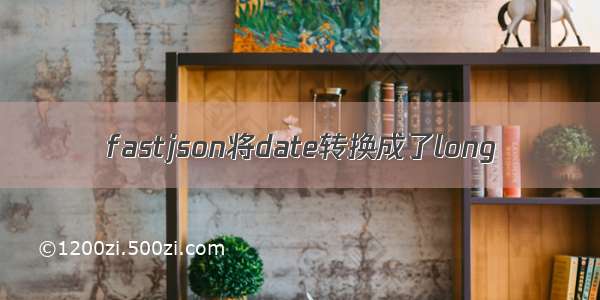 fastjson将date转换成了long