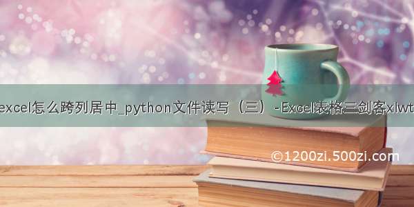 python写入excel怎么跨列居中_python文件读写（三）-Excel表格三剑客xlwt xlrd xlutils...