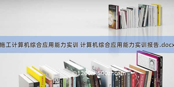 施工计算机综合应用能力实训 计算机综合应用能力实训报告.docx