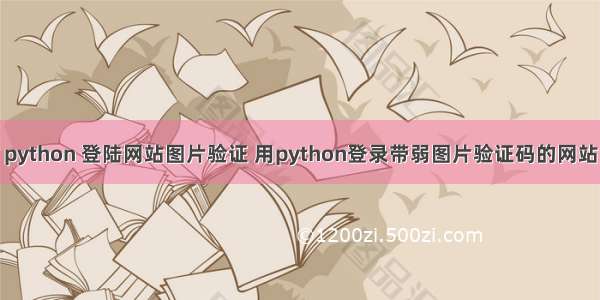 python 登陆网站图片验证 用python登录带弱图片验证码的网站
