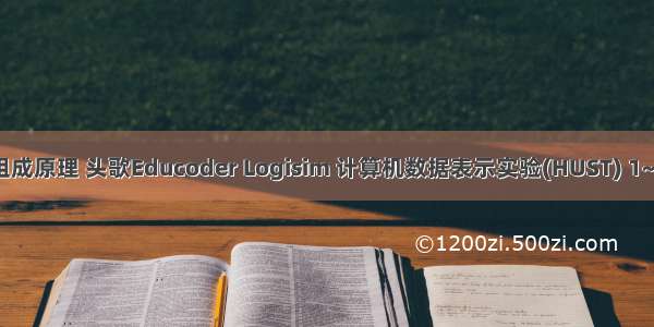 华科计算机组成原理 头歌Educoder Logisim 计算机数据表示实验(HUST) 1~9关满分通关