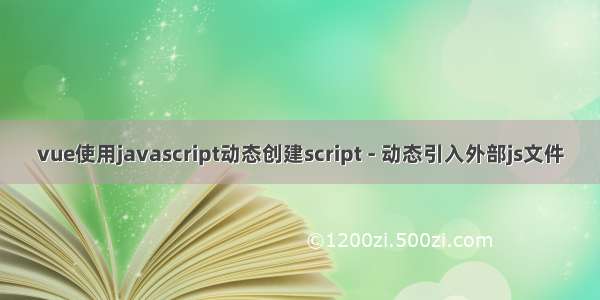 vue使用javascript动态创建script - 动态引入外部js文件