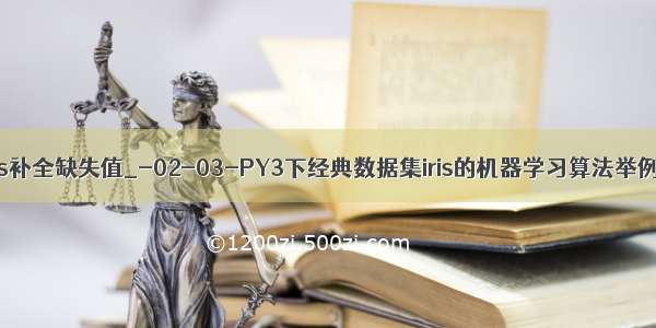 pythoniris补全缺失值_-02-03-PY3下经典数据集iris的机器学习算法举例-零基础