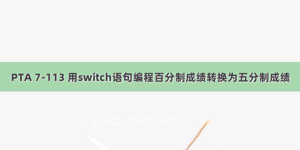 PTA 7-113 用switch语句编程百分制成绩转换为五分制成绩