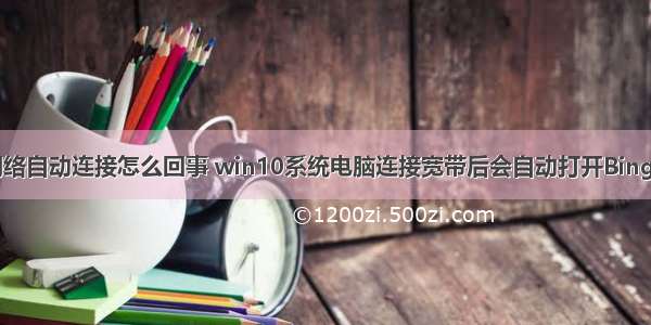 打开计算机网络自动连接怎么回事 win10系统电脑连接宽带后会自动打开Bing网页怎么办...