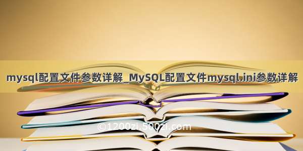 mysql配置文件参数详解_MySQL配置文件mysql.ini参数详解