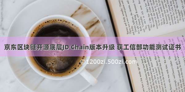 京东区块链开源底层JD Chain版本升级 获工信部功能测试证书