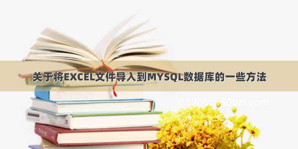 关于将EXCEL文件导入到MYSQL数据库的一些方法