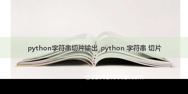 python字符串切片输出_python 字符串 切片