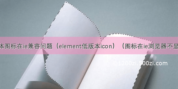 字体图标在ie兼容问题（element低版本icon）（图标在ie浏览器不显示）