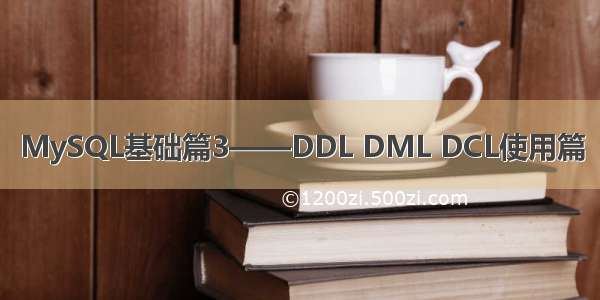 MySQL基础篇3——DDL DML DCL使用篇