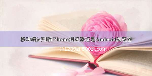 移动端js判断iPhone浏览器还是Android浏览器