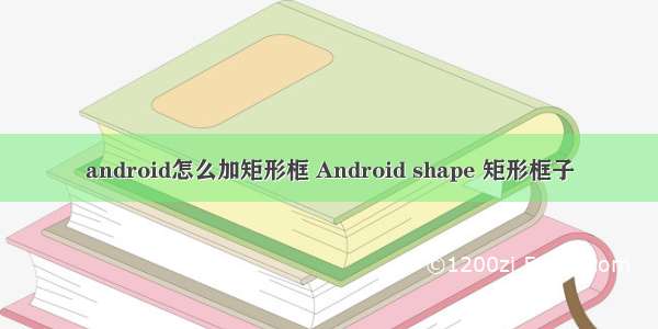 android怎么加矩形框 Android shape 矩形框子