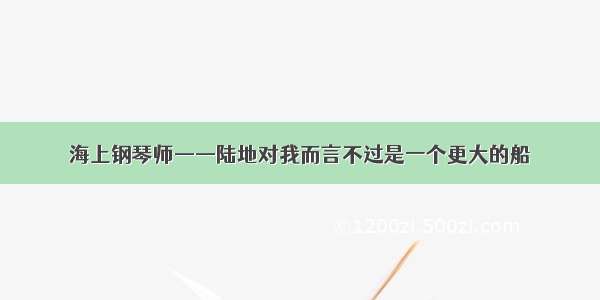 海上钢琴师——陆地对我而言不过是一个更大的船