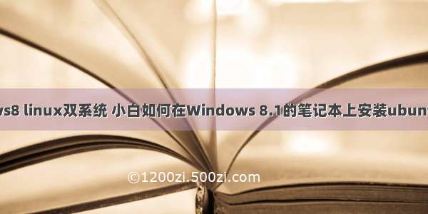 windows8 linux双系统 小白如何在Windows 8.1的笔记本上安装ubuntu双系统