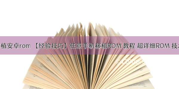 linux怎么移植安卓rom 【经验技巧】任意手机移植ROM 教程 超详细ROM 技术详细......