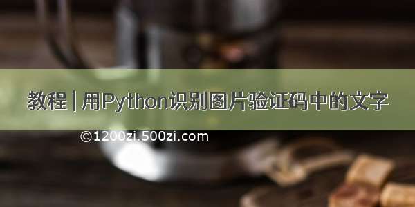 教程 | 用Python识别图片验证码中的文字