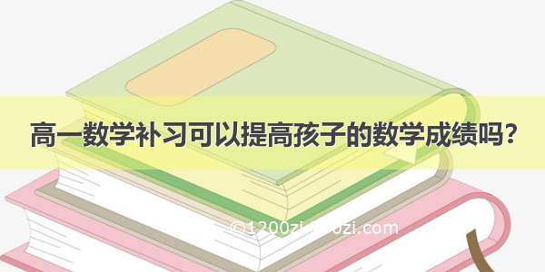 高一数学补习可以提高孩子的数学成绩吗？