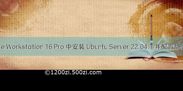 在 VMware Workstation 16 Pro 中安装 Ubuntu Server 22.04.1 并配置静态 IP 地址