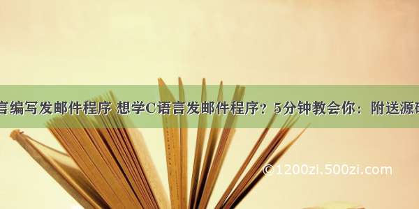 如何用c语言编写发邮件程序 想学C语言发邮件程序？5分钟教会你：附送源码+教学！...