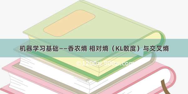 机器学习基础——香农熵 相对熵（KL散度）与交叉熵