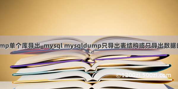 mysqldump单个库导出_mysql mysqldump只导出表结构或只导出数据的实现方法