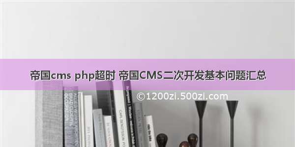 帝国cms php超时 帝国CMS二次开发基本问题汇总