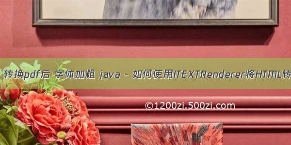 itext html 转换pdf后 字体加粗 java - 如何使用ITEXTRenderer将HTML转换为PDF