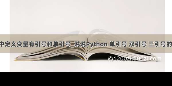 python中定义变量有引号和单引号_说说Python 单引号 双引号 三引号的区别？...