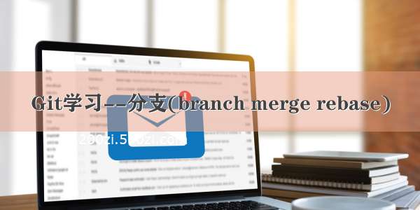 Git学习--分支(branch merge rebase)