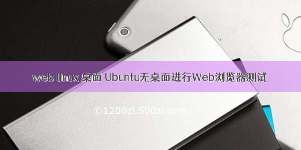 web linux 桌面 Ubuntu无桌面进行Web浏览器测试