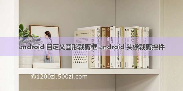 android 自定义圆形裁剪框 android 头像裁剪控件