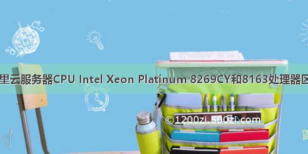 阿里云服务器CPU Intel Xeon Platinum 8269CY和8163处理器区别