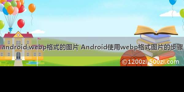 android webp格式的图片 Android使用webp格式图片的步骤