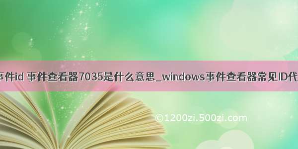 计算机管理的事件id 事件查看器7035是什么意思_windows事件查看器常见ID代码含义详解...