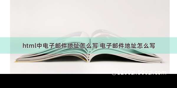 html中电子邮件地址怎么写 电子邮件地址怎么写