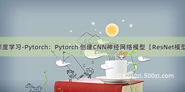 深度学习-Pytorch：Pytorch 创建CNN神经网络模型【ResNet模型】