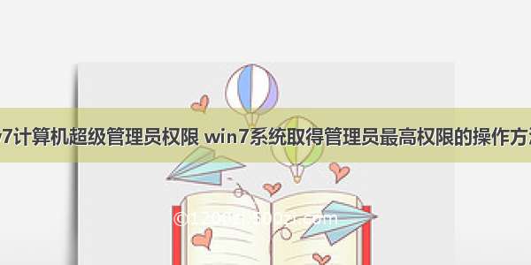 w7计算机超级管理员权限 win7系统取得管理员最高权限的操作方法