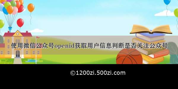 使用微信公众号openid获取用户信息判断是否关注公众号