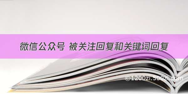 微信公众号 被关注回复和关键词回复