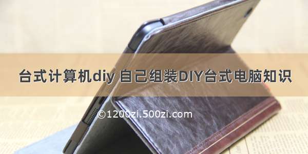 台式计算机diy 自己组装DIY台式电脑知识