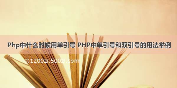 Php中什么时候用单引号 PHP中单引号和双引号的用法举例