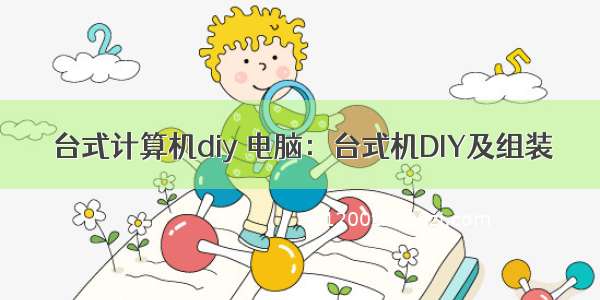 台式计算机diy 电脑：台式机DIY及组装