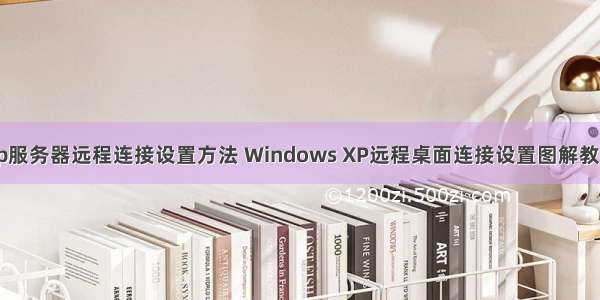 xp服务器远程连接设置方法 Windows XP远程桌面连接设置图解教程