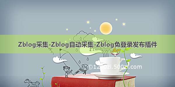 Zblog采集-Zblog自动采集-Zblog免登录发布插件